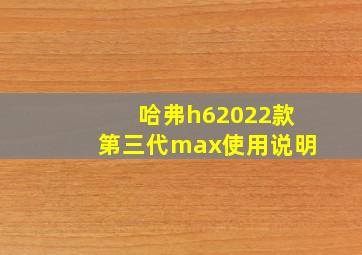 哈弗h62022款第三代max使用说明