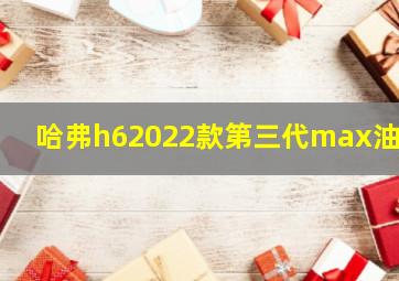 哈弗h62022款第三代max油耗