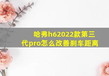 哈弗h62022款第三代pro怎么改善刹车距离