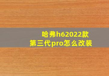 哈弗h62022款第三代pro怎么改装