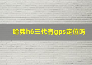 哈弗h6三代有gps定位吗