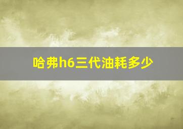 哈弗h6三代油耗多少