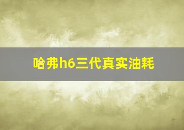 哈弗h6三代真实油耗