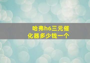 哈弗h6三元催化器多少钱一个