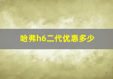 哈弗h6二代优惠多少