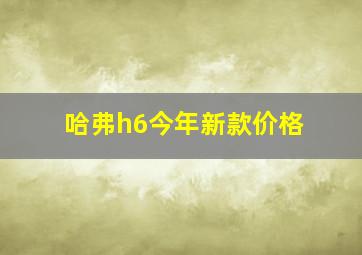 哈弗h6今年新款价格