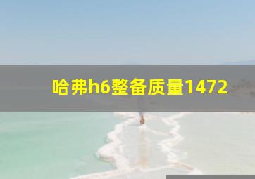 哈弗h6整备质量1472