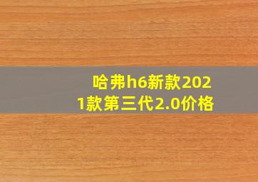 哈弗h6新款2021款第三代2.0价格