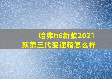 哈弗h6新款2021款第三代变速箱怎么样