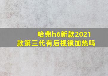 哈弗h6新款2021款第三代有后视镜加热吗