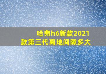 哈弗h6新款2021款第三代离地间隙多大