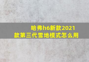 哈弗h6新款2021款第三代雪地模式怎么用