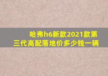 哈弗h6新款2021款第三代高配落地价多少钱一辆