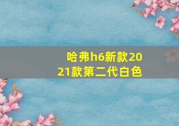 哈弗h6新款2021款第二代白色