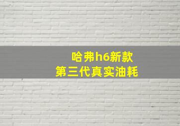 哈弗h6新款第三代真实油耗