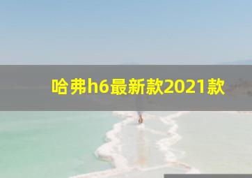 哈弗h6最新款2021款