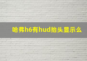 哈弗h6有hud抬头显示么