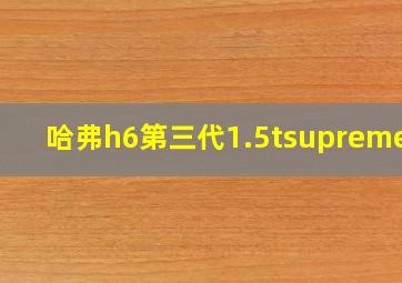 哈弗h6第三代1.5tsupreme版