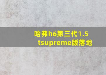 哈弗h6第三代1.5tsupreme版落地