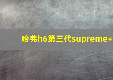 哈弗h6第三代supreme+