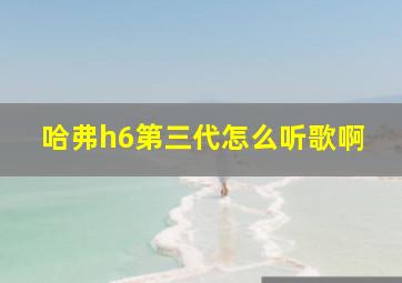 哈弗h6第三代怎么听歌啊