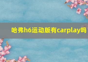 哈弗h6运动版有carplay吗