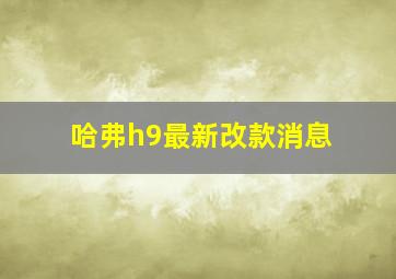 哈弗h9最新改款消息