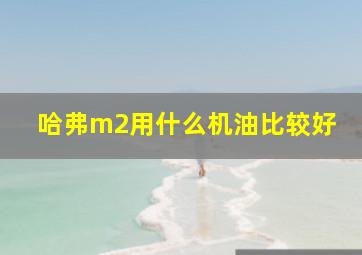 哈弗m2用什么机油比较好