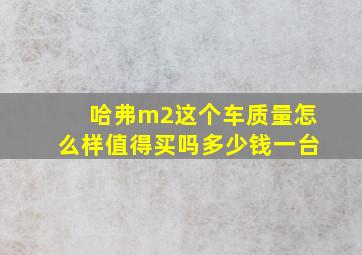 哈弗m2这个车质量怎么样值得买吗多少钱一台