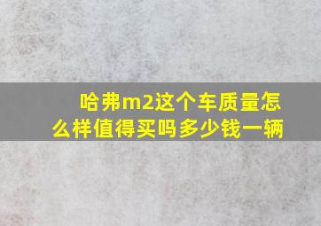 哈弗m2这个车质量怎么样值得买吗多少钱一辆