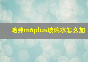 哈弗m6plus玻璃水怎么加