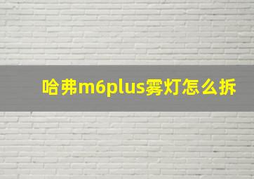 哈弗m6plus雾灯怎么拆