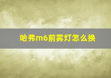 哈弗m6前雾灯怎么换