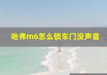 哈弗m6怎么锁车门没声音