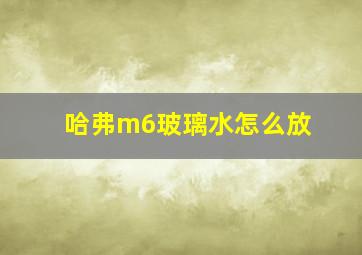 哈弗m6玻璃水怎么放