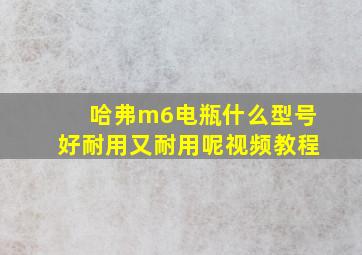 哈弗m6电瓶什么型号好耐用又耐用呢视频教程