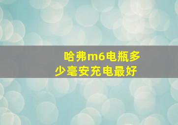 哈弗m6电瓶多少毫安充电最好