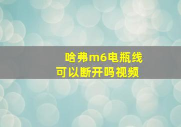 哈弗m6电瓶线可以断开吗视频