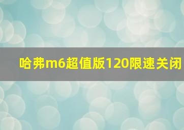 哈弗m6超值版120限速关闭