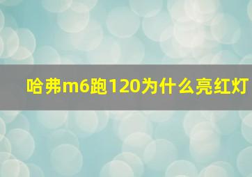 哈弗m6跑120为什么亮红灯