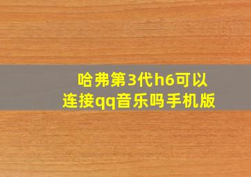 哈弗第3代h6可以连接qq音乐吗手机版