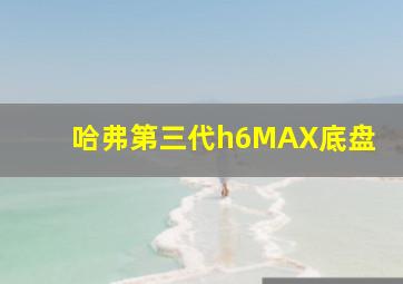 哈弗第三代h6MAX底盘