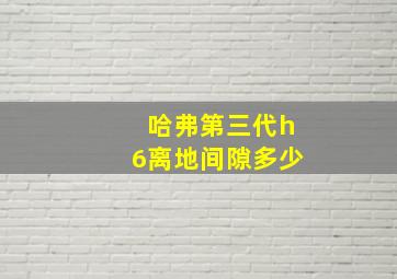 哈弗第三代h6离地间隙多少