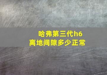 哈弗第三代h6离地间隙多少正常