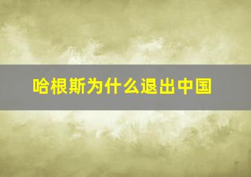 哈根斯为什么退出中国