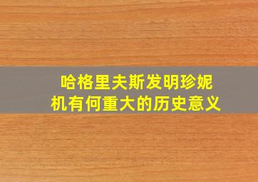 哈格里夫斯发明珍妮机有何重大的历史意义