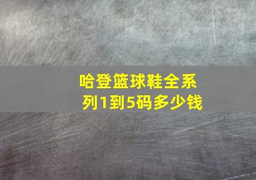 哈登篮球鞋全系列1到5码多少钱