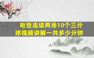 哈登连续两场10个三分球视频讲解一共多少分钟