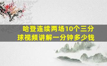 哈登连续两场10个三分球视频讲解一分钟多少钱