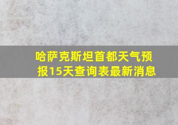 哈萨克斯坦首都天气预报15天查询表最新消息